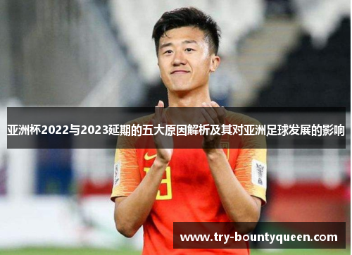 亚洲杯2022与2023延期的五大原因解析及其对亚洲足球发展的影响
