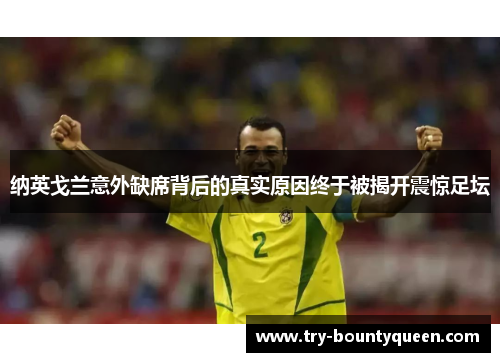 纳英戈兰意外缺席背后的真实原因终于被揭开震惊足坛