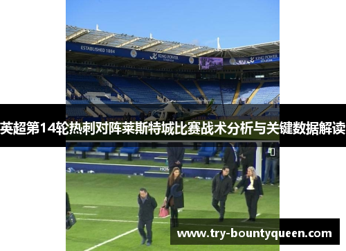 英超第14轮热刺对阵莱斯特城比赛战术分析与关键数据解读 英超第14轮热刺对阵莱斯特城比赛战术分析与关键数据解读