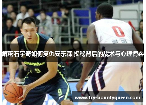 解密石宇奇如何复仇安东森 揭秘背后的战术与心理博弈