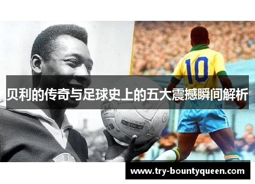 贝利的传奇与足球史上的五大震撼瞬间解析