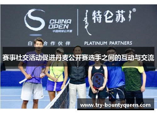 赛事社交活动促进丹麦公开赛选手之间的互动与交流