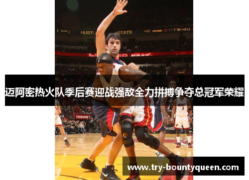 迈阿密热火队季后赛迎战强敌全力拼搏争夺总冠军荣耀 迈阿密热火队季后赛迎战强敌全力拼搏争夺总冠军荣耀