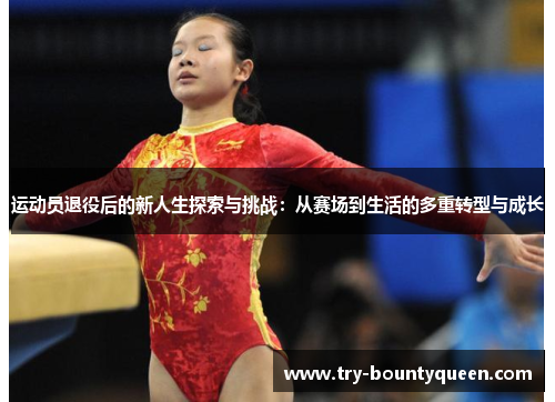 运动员退役后的新人生探索与挑战：从赛场到生活的多重转型与成长