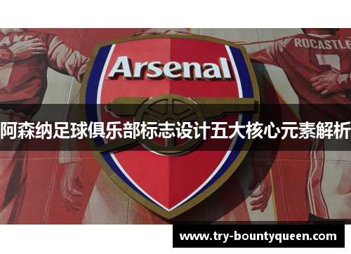 阿森纳足球俱乐部标志设计五大核心元素解析