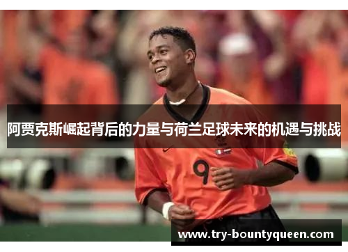 阿贾克斯崛起背后的力量与荷兰足球未来的机遇与挑战
