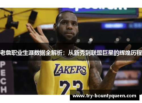 老詹职业生涯数据全解析:从新秀到联盟巨星的辉煌历程 老詹职业生涯数据全解析:从新秀到联盟巨星的辉煌历程