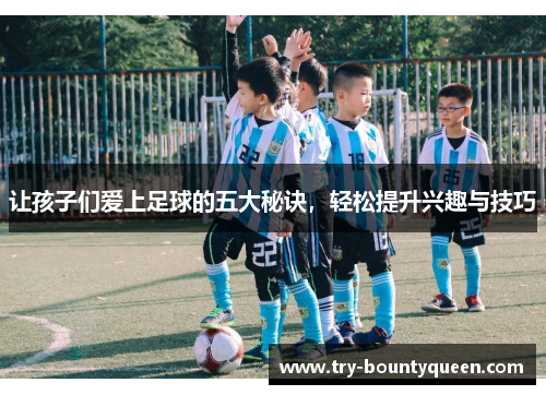 让孩子们爱上足球的五大秘诀,轻松提升兴趣与技巧 让孩子们爱上足球的五大秘诀,轻松提升兴趣与技巧