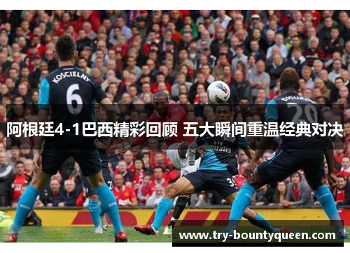 阿根廷4-1巴西精彩回顾 五大瞬间重温经典对决