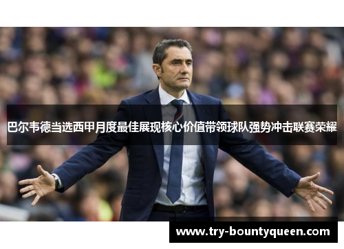 巴尔韦德当选西甲月度最佳展现核心价值带领球队强势冲击联赛荣耀 巴尔韦德当选西甲月度最佳展现核心价值带领球队强势冲击联赛荣耀
