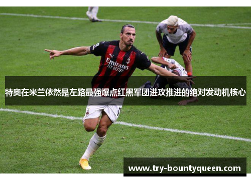 特奥在米兰依然是左路最强爆点红黑军团进攻推进的绝对发动机核心 特奥在米兰依然是左路最强爆点红黑军团进攻推进的绝对发动机核心