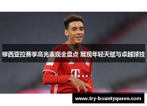 穆西亚拉赛季高光表现全盘点 展现年轻天赋与卓越球技