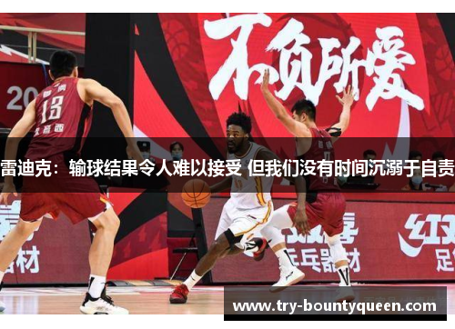 雷迪克：输球结果令人难以接受 但我们没有时间沉溺于自责