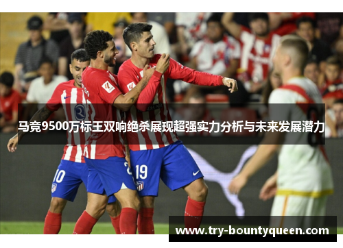 马竞9500万标王双响绝杀展现超强实力分析与未来发展潜力