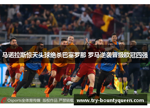 马诺拉斯惊天头球绝杀巴塞罗那 罗马逆袭晋级欧冠四强