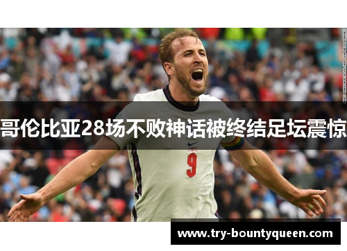 哥伦比亚28场不败神话被终结足坛震惊