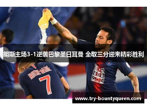 朗斯主场3-1逆袭巴黎圣日耳曼 全取三分迎来精彩胜利 朗斯主场3-1逆袭巴黎圣日耳曼 全取三分迎来精彩胜利
