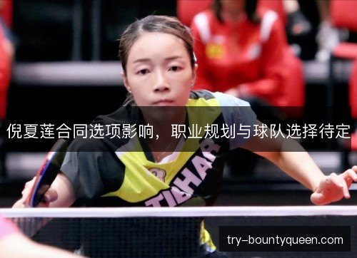 倪夏莲合同选项影响,职业规划与球队选择待定 倪夏莲合同选项影响,职业规划与球队选择待定